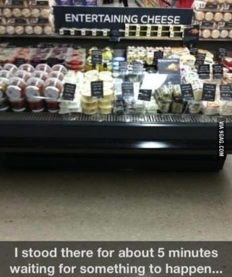 I stood there for about 5 minutes waiting for something to happen, entertaining cheese