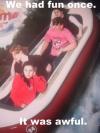 we had fun once, it was awful, bored on log run at theme park, lol