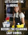 let's clean the house before the cleaning lady comes, mother logic