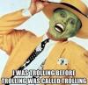 I was trolling before trolling was called trolling, the mask,  jim carrey, troll, meme
