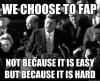 we choose to fap, not because it is easy, but because it is hard, meme, kennedy