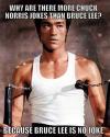 why are there more chuck norris jokes than bruce lee?, because bruce lee is no joke, meme