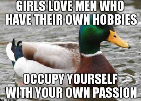 girls love men who have their own hobbies, occupy yourself with your own passion, actual advice mallard, meme