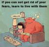 if you can not get rid of your fears, learn to live with them, coffee?
