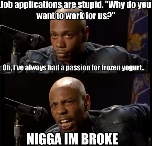 job applications are stupid, why do you want to work for us?, oh I've always had a passion for frozen yogurt, nigga im broke, dave chappelle