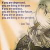 if you are depressed you are living in the past, if you are anxious you are living in the future, if you are at peace you are living in the present, quote, lao tzu