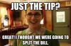 just the tip, great I thought we were going to split the bill, naive woman meme
