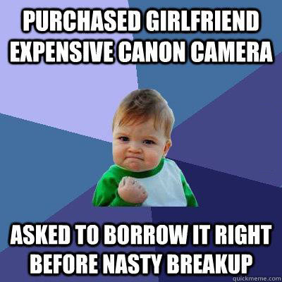 purchased girlfriend expensive canon camera, asked to borrow it right before nasty breakup, win kid, meme