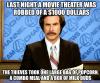 last night a movie theater was robbed of $1000 dollars, the thieves took one large bag of popcorn, a combo meal and a box of milk duds, will ferrell in anchorman meme, joke