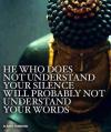 he who does not understand your silence will probably not understand your words