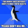 socially awkward penguin, taxi driver, new route, please don't kill me