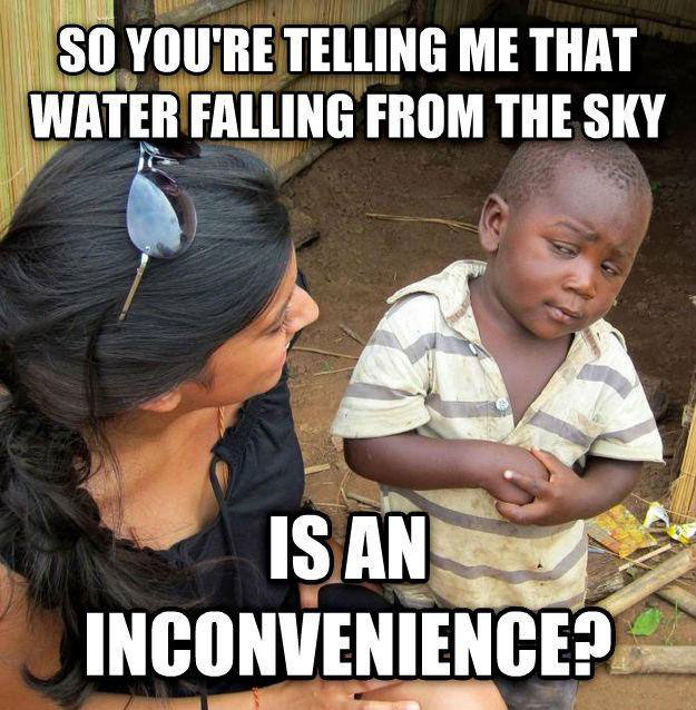 so you're telling me that water falling from the sky is an inconvenience?, Third World Skeptical Kid, meme