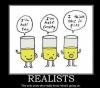 I'm half full, I'm half empty, I think this is piss, realists are the only ones who really know what's going on, motivation