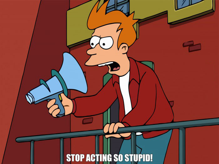 stop acting so stupid, fry, futurama