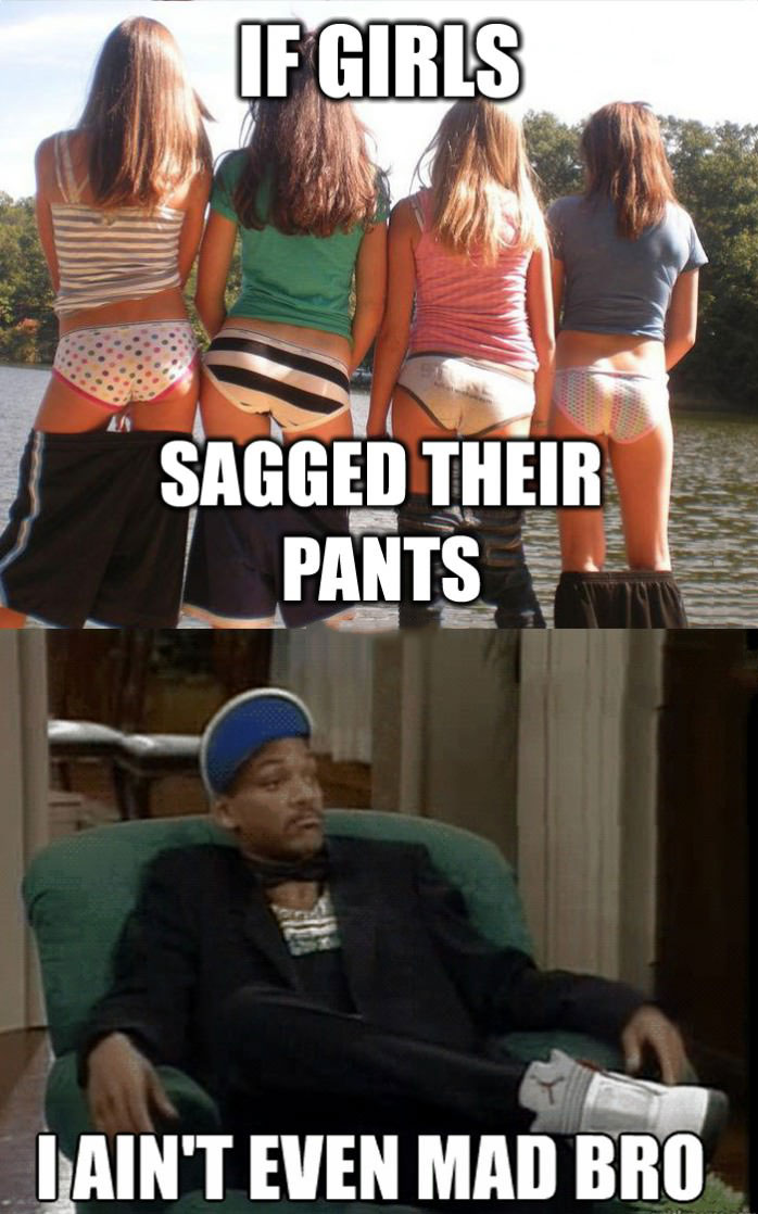 if girls sagged their pants, I aint even mad, will smith, meme