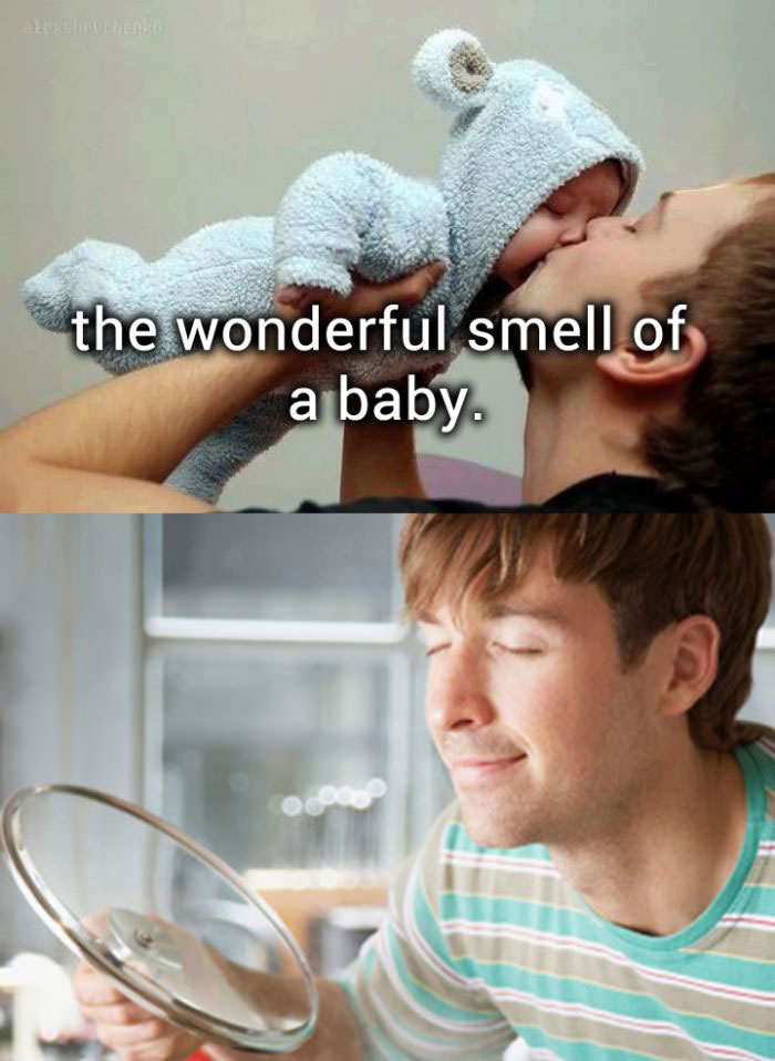 wonderful smell of a baby, cooking, lol