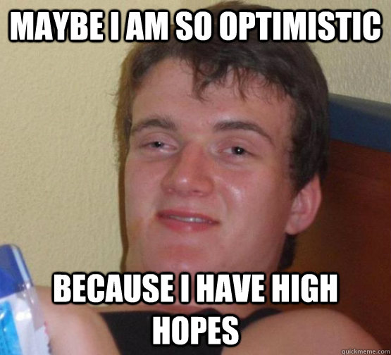 maybe I am so optimistic because I have high hopes, stoner steve, meme