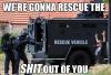 we're gonna rescue the shit out of you, rescue vehicle, swat team