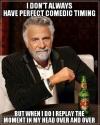 most interesting man, meme, perfect comedic timing, play it over in my mind
