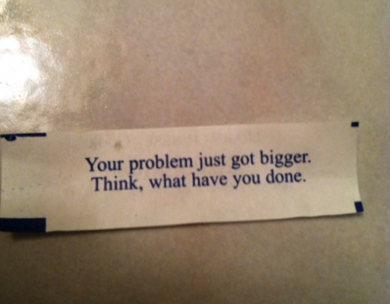 fortune cookie, wtf, problem got bigger, what have you done, judging