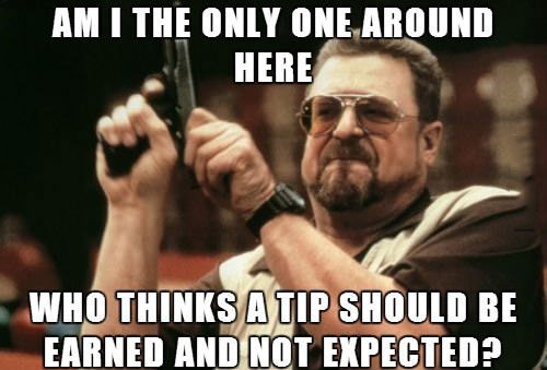 am I the only one around here who thinks a tip should be earned and not expected?, meme