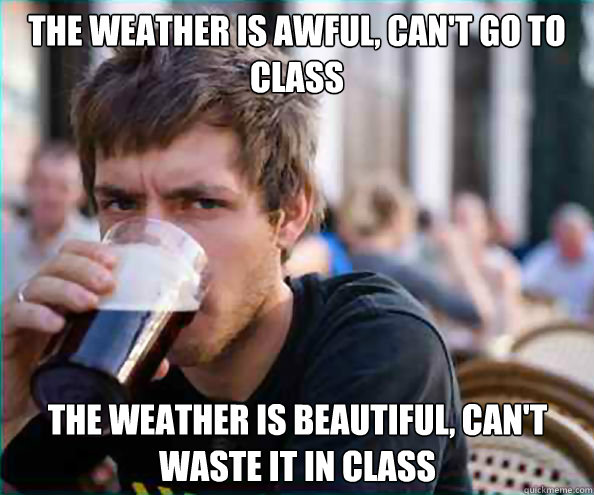 college freshman, meme, weather, awful, beautiful, can't go to class
