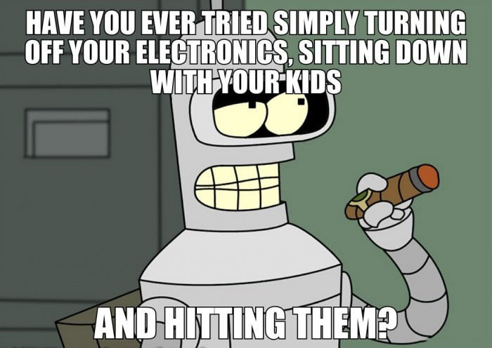 have you ever tried simply turning off your electronics, sitting down with your kids, and hitting them?, bender, futurama, meme