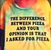 the difference between pizza and your opinion is that I asked for pizza