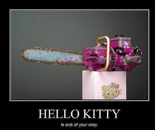 hello kitty chainsaw, motivation, sick of your crap