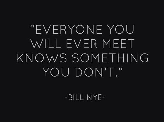 bill nye, everyone you will meet knows something you dont