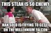 this steak is so chewy, han solo is trying to get it on the millennium falcon, gordon ramsey, meme