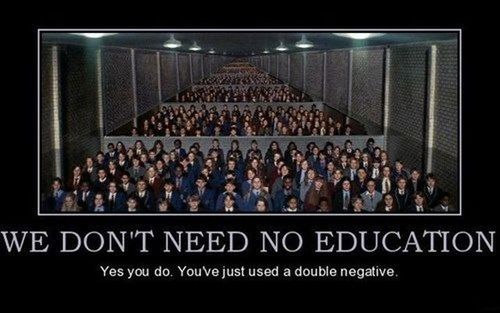 we don't need no education, yes you do you've just used a double negative, motivation
