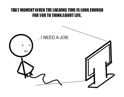 loading too long, think about life, need a job