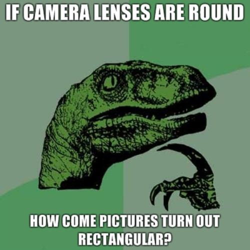 if camera lenses are round, how come pictures turn out rectangular, philosopraptor, meme
