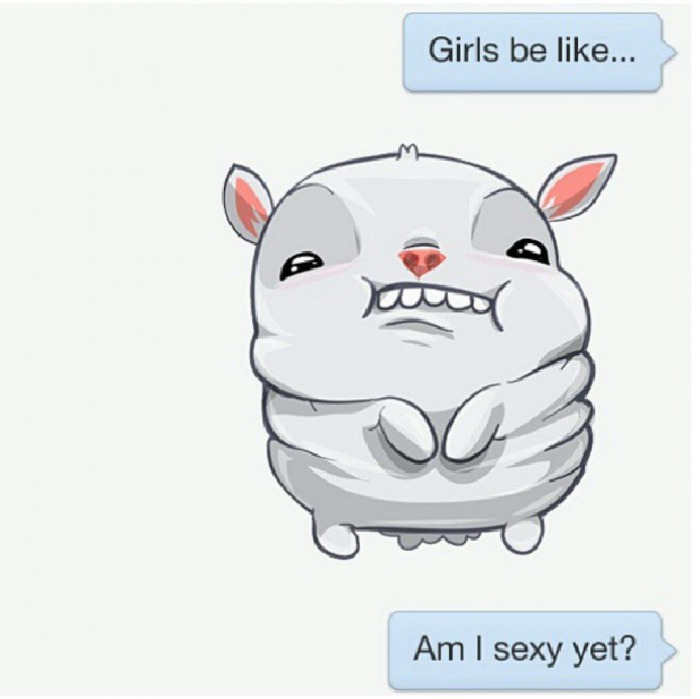 girls be like, am i sexy yet?