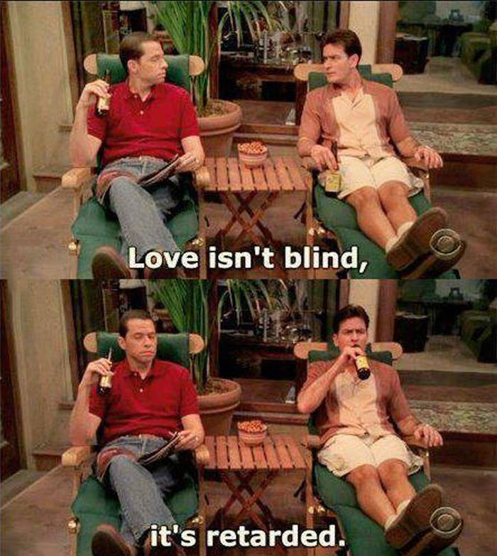 love isn't blind, it is retarded