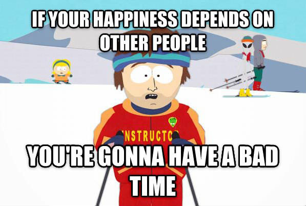 if your happiness depends on other people, south park, meme