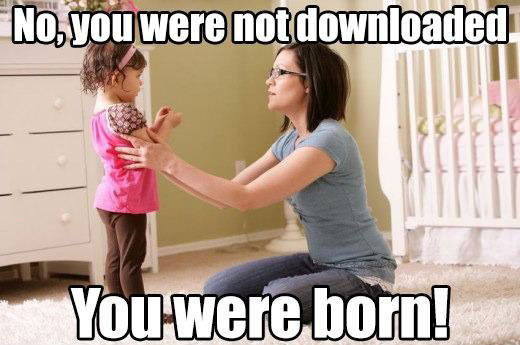meme, kid, you were not downloaded, you were born