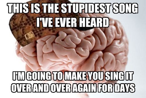 scumbag brain, stupid song, sing it over and over again
