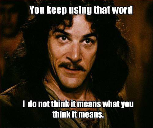 inigo montoya, you keep using that word, i do not think it means what you think it means