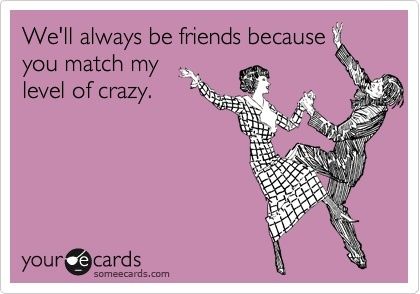 ecard, same level of crazy, always be friends