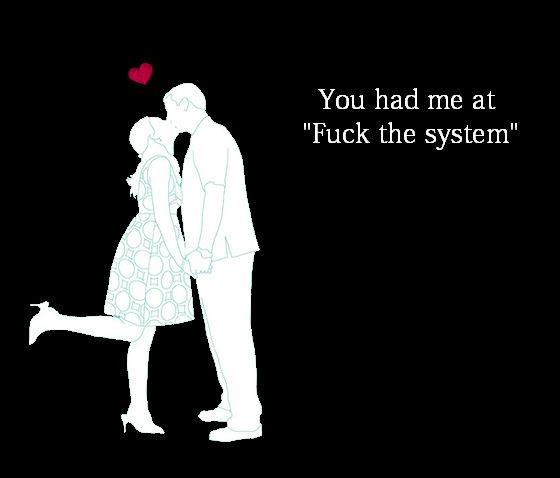 you had me at "fuck the system"