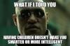 what if i told you having children doesn't make your smart, meme, morpheus