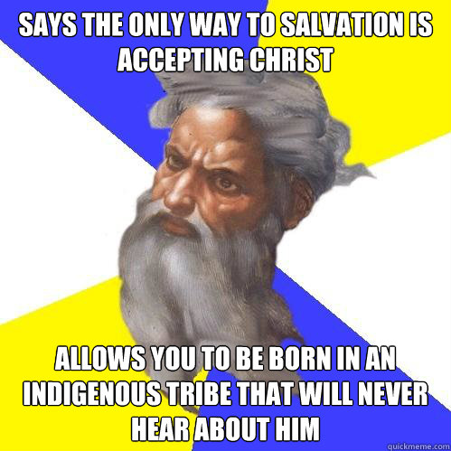 says the only wayu to salvation is accepting christ, allows you to be born in an indigenous tribe that will never hear about him, troll god, meme, tribes, only way to salvation