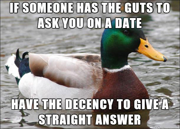actual advice mallard, if someone asks you out, give them a straight answer