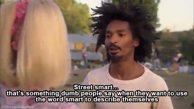 street smart, lol, something dumb people say