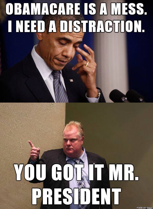 obamacare is a mess, I need a distraction, you got it mr president, rob ford