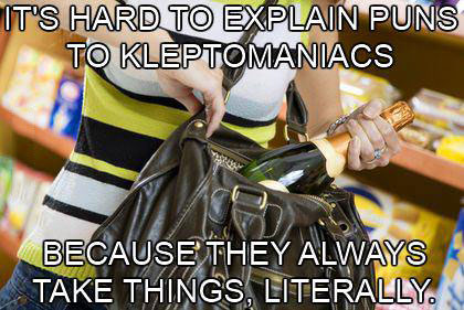 it's hard to explain puns to kleptomaniacs because they always take things literally