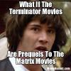 conspiracy keanu, what if the terminator movies are prequels to the matrix movies, meme
