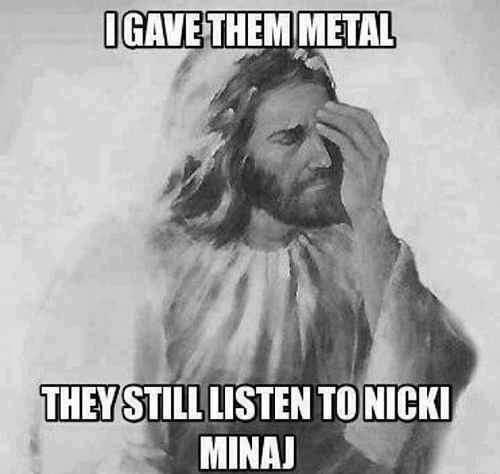 jesus, i give them metal, they listen to nicki minaj